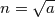 n=\sqrt{a}