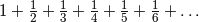 1+\frac{1}{2}+\frac{1}{3}+\frac{1}{4}+\frac{1}{5}+\frac{1}{6}+\ldots