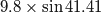 9.8 \times \sin{41.41}