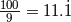 \frac{100}{9}=11.\dot{1}