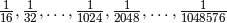 \frac{1}{16}, \frac{1}{32}, \ldots, \frac{1}{1024}, \frac{1}{2048}, \ldots, \frac{1}{1048576}